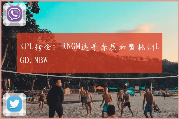 KPL转会：RNGM选手赤辰加盟杭州LGD.NBW