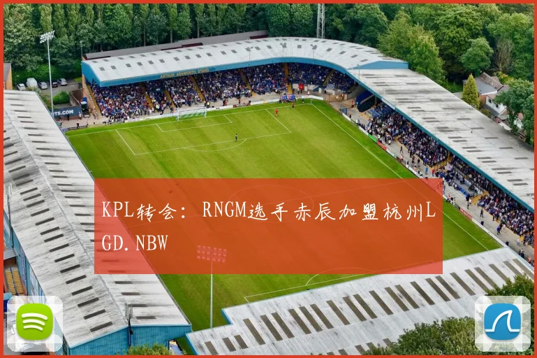 KPL转会：RNGM选手赤辰加盟杭州LGD.NBW