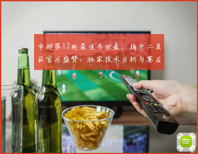 中超第12轮最佳韦世豪：梅开二度获官方盛赞，独家技术分析与赛后采访