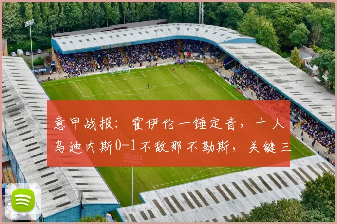 意甲战报：霍伊伦一锤定音，十人乌迪内斯0-1不敌那不勒斯，关键三分到手