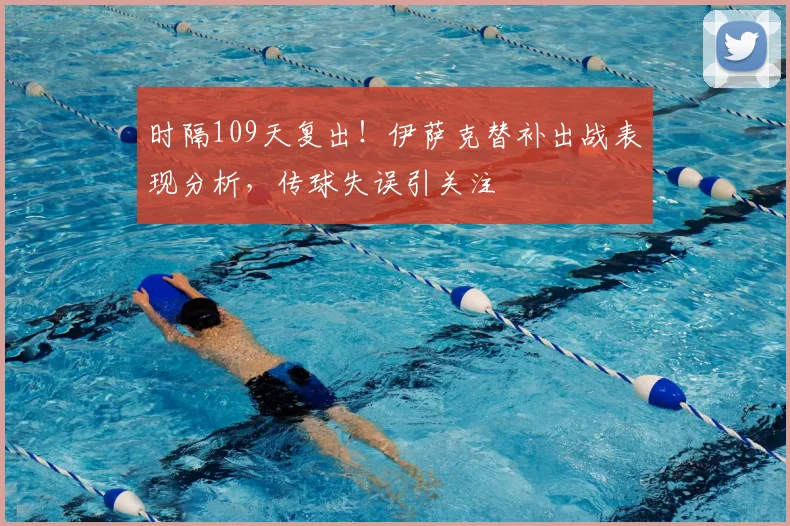 时隔109天复出！伊萨克替补出战表现分析，传球失误引关注