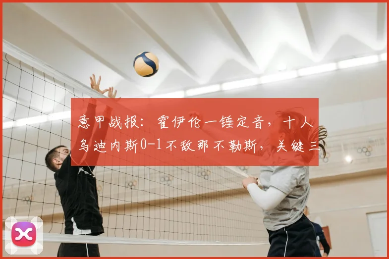 意甲战报：霍伊伦一锤定音，十人乌迪内斯0-1不敌那不勒斯，关键三分到手