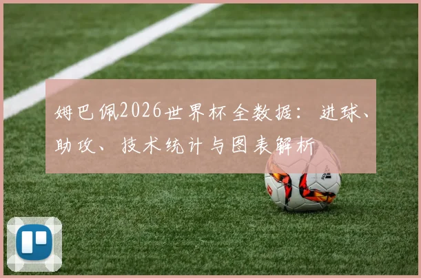 姆巴佩2026世界杯全数据：进球、助攻、技术统计与图表解析