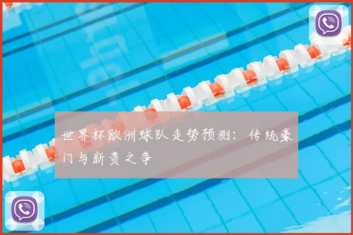 世界杯欧洲球队走势预测：传统豪门与新贵之争