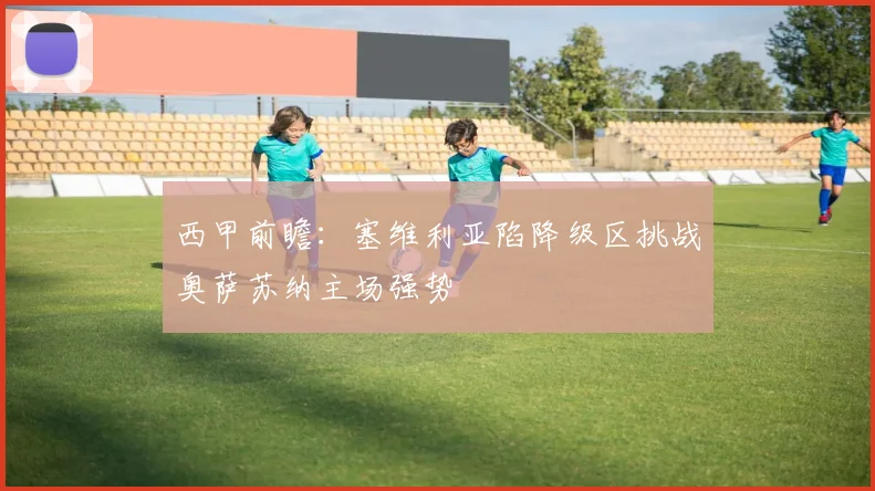西甲前瞻：塞维利亚陷降级区挑战奥萨苏纳主场强势